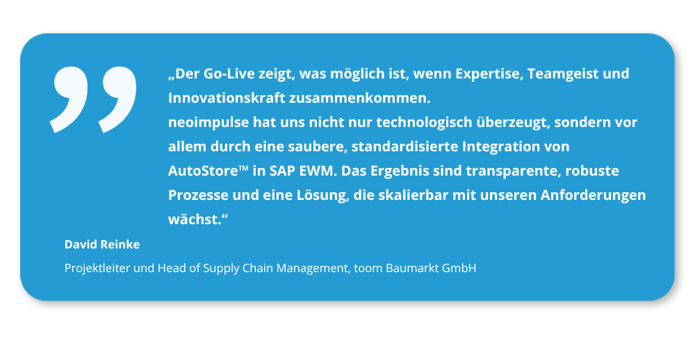 Kundenstimme von David Reinke, Head of Supply Chain Management bei toom Baumarkt GmbH, zur erfolgreichen AutoStore™-Integration in SAP EWM mit neoimpulse und neo|StoreLink™.